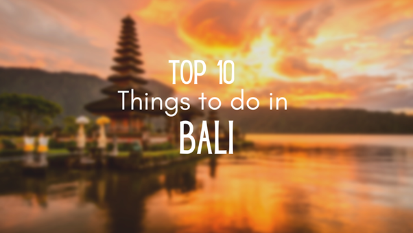 Top 10 amazing things to do in Bali for a blissful time.